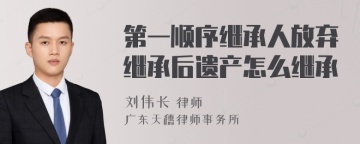 第一顺序继承人放弃继承后遗产怎么继承