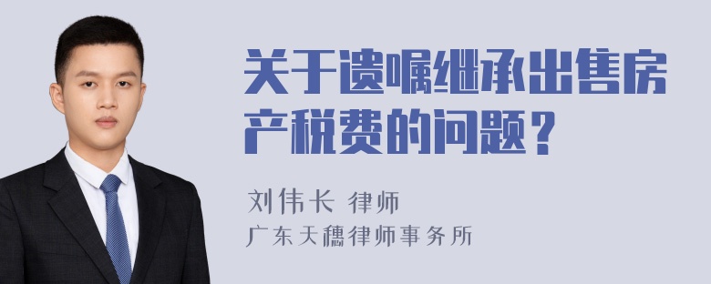 关于遗嘱继承出售房产税费的问题？