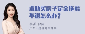 求助买房子定金拖着不退怎么办?