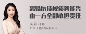 离婚后债权债务能否由一方全部承担责任