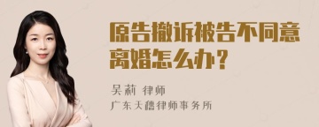 原告撤诉被告不同意离婚怎么办？