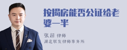 按揭房能否公证给老婆一半