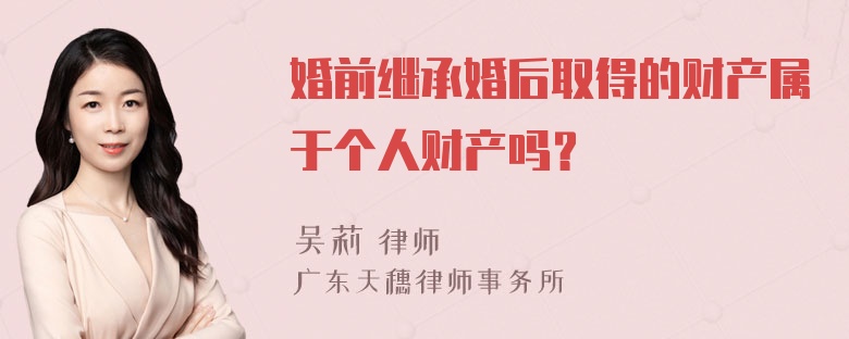 婚前继承婚后取得的财产属于个人财产吗？