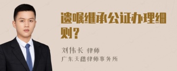 遗嘱继承公证办理细则？