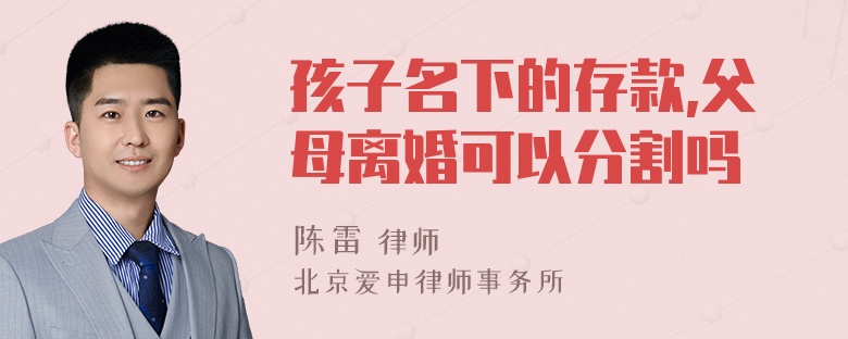 孩子名下的存款,父母离婚可以分割吗