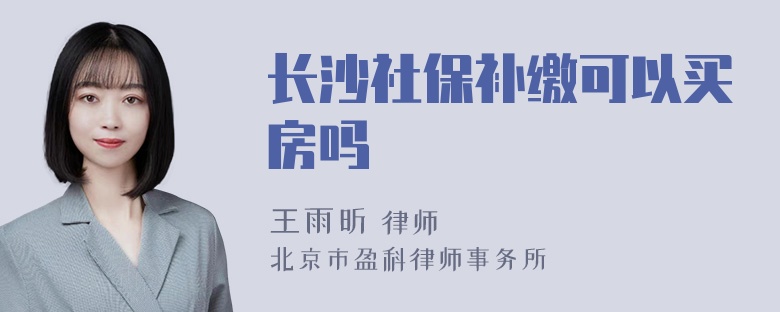 长沙社保补缴可以买房吗