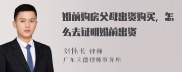 婚前购房父母出资购买，怎么去证明婚前出资