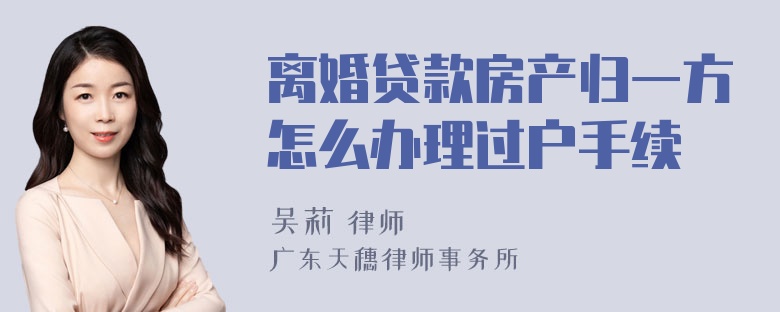 离婚贷款房产归一方怎么办理过户手续