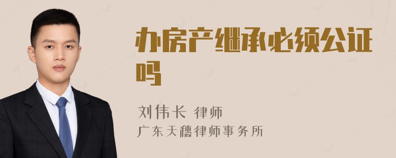 办房产继承必须公证吗