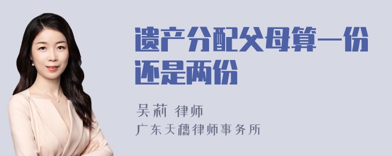 遗产分配父母算一份还是两份