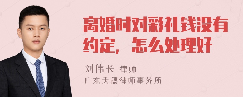 离婚时对彩礼钱没有约定，怎么处理好