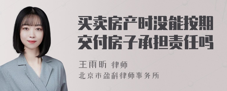 买卖房产时没能按期交付房子承担责任吗