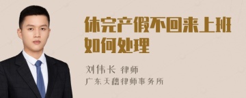 休完产假不回来上班如何处理