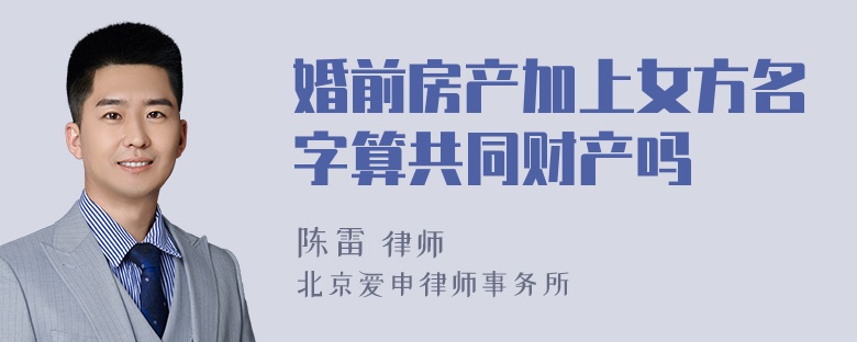 婚前房产加上女方名字算共同财产吗