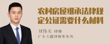 农村房屋继承法律规定公证需要什么材料