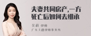 夫妻共同房产,一方死亡后如何去继承