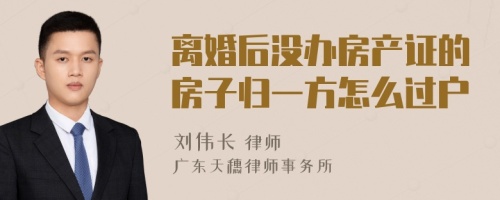 离婚后没办房产证的房子归一方怎么过户