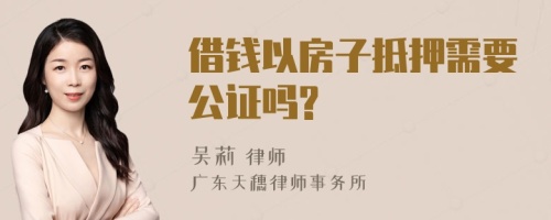 借钱以房子抵押需要公证吗?