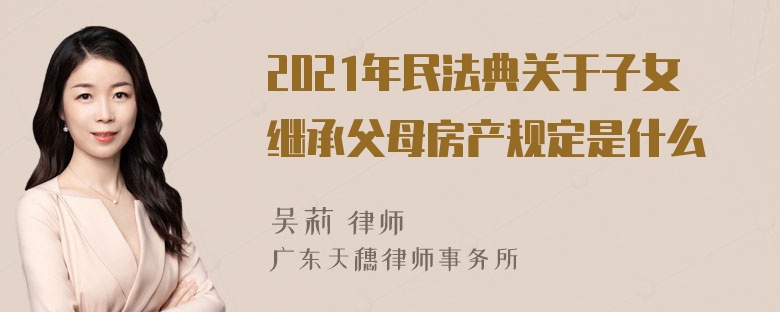 2021年民法典关于子女继承父母房产规定是什么