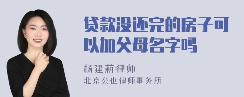 贷款没还完的房子可以加父母名字吗