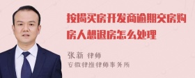 按揭买房开发商逾期交房购房人想退房怎么处理