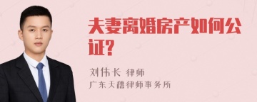 夫妻离婚房产如何公证?