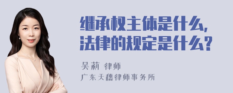 继承权主体是什么,法律的规定是什么?