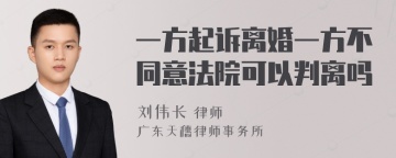 一方起诉离婚一方不同意法院可以判离吗