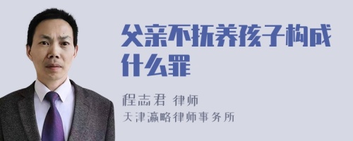 父亲不抚养孩子构成什么罪