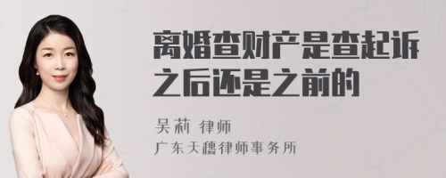 离婚查财产是查起诉之后还是之前的