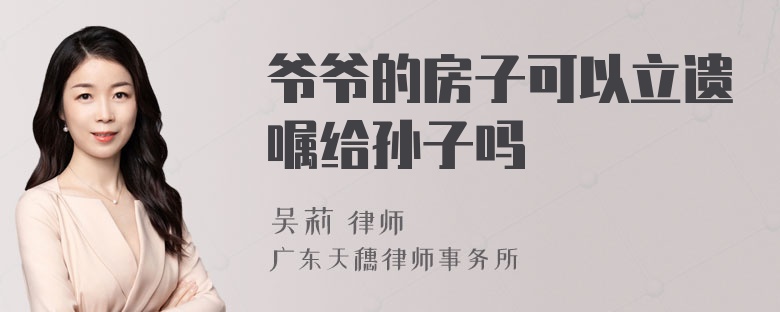 爷爷的房子可以立遗嘱给孙子吗