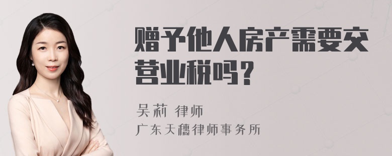 赠予他人房产需要交营业税吗？