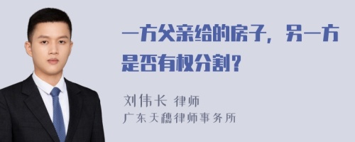 一方父亲给的房子，另一方是否有权分割？