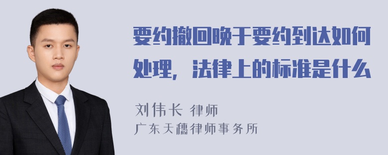 要约撤回晚于要约到达如何处理，法律上的标准是什么