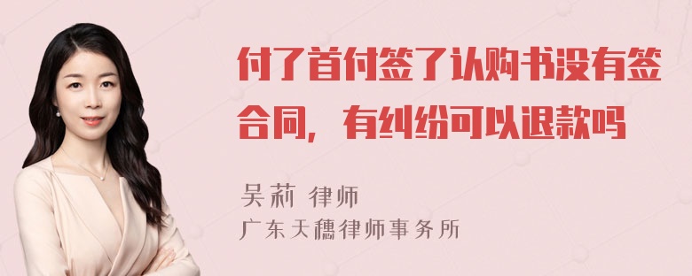 付了首付签了认购书没有签合同，有纠纷可以退款吗