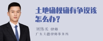 土地确权确有争议该怎么办？