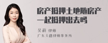 房产抵押土地随房产一起抵押出去吗