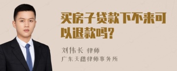 买房子贷款下不来可以退款吗?