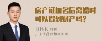 房产证加名后离婚时可以得到财产吗?