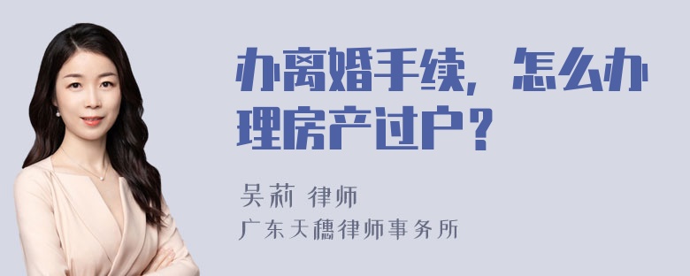 办离婚手续，怎么办理房产过户？