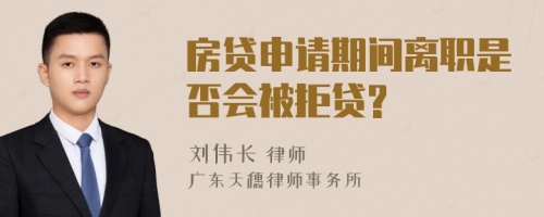 房贷申请期间离职是否会被拒贷?