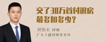 交了30万首付退房最多扣多少？