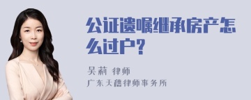 公证遗嘱继承房产怎么过户?