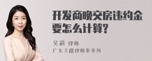 开发商晚交房违约金要怎么计算?