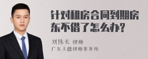 针对租房合同到期房东不借了怎么办?