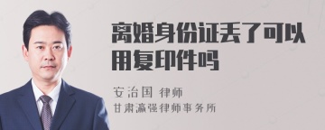 离婚身份证丢了可以用复印件吗
