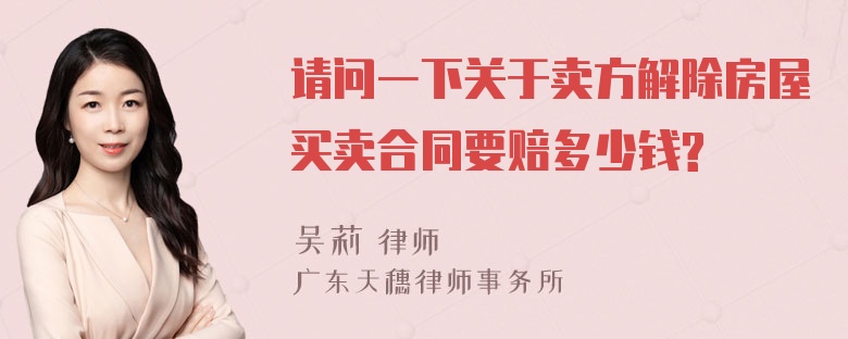 请问一下关于卖方解除房屋买卖合同要赔多少钱?