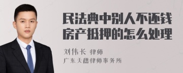 民法典中别人不还钱房产抵押的怎么处理