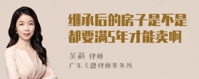 继承后的房子是不是都要满5年才能卖啊