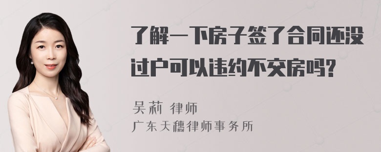 了解一下房子签了合同还没过户可以违约不交房吗?